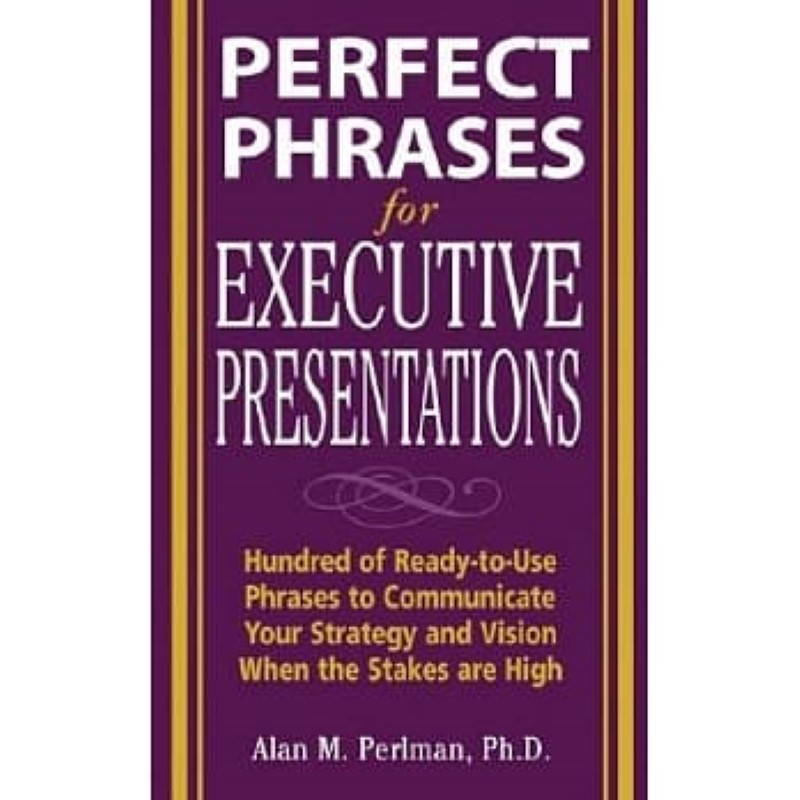 Perfect Phrases for Executive Presentations: Hundreds of Ready-to-Use Phrases to Communicate Your Strategy And Vision When the S