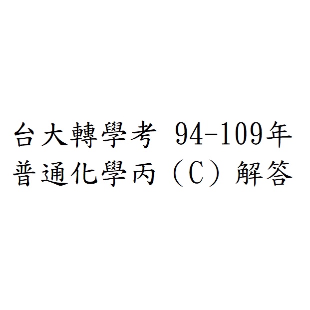 台大 轉學考 普通化學 普化 丙（C） 94-109年解答