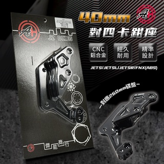 傑能 JZ | 40mm 鋁合金 對四卡鉗座 卡座 對應260mm碟盤 適用 JETS SL SR FNX (ABS)