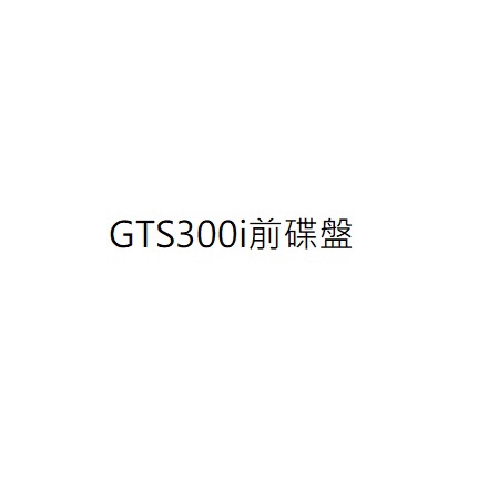 GTS300i前煞車碟盤 GTS300i前碟盤 GTS300i前剎車碟盤 GTS300i前殺車碟盤 三陽公司貨