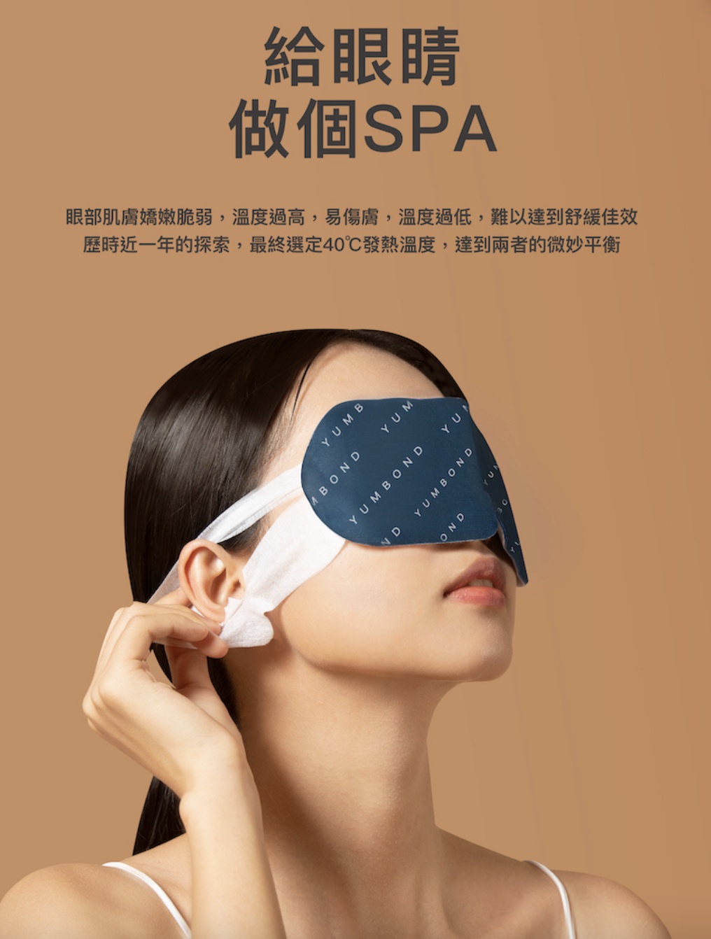 歷時近一年的探索,最終選定40℃發熱溫度,達到兩者的微妙平衡，眼部肌膚嬌嫩脆弱,溫度過高,易傷膚,溫度過低,難以達到舒緩佳效，做個SPA，給眼睛。