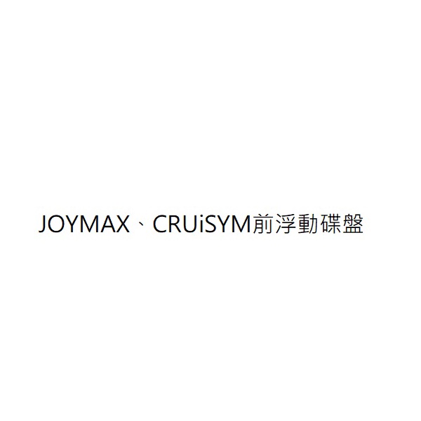 JOYMAX前煞車碟盤 CRUiSYM LV30W1前煞車碟盤 JOYMAX前浮動碟盤 CRUiSYM前浮動碟盤