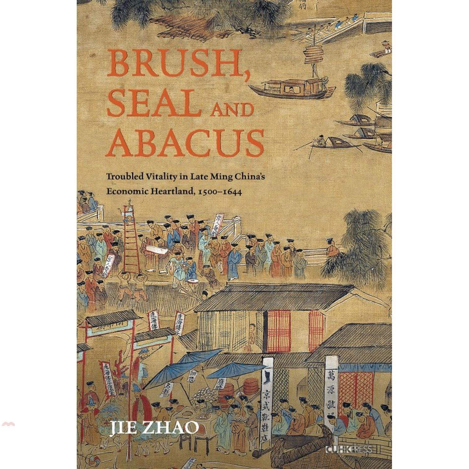 Brush, Seal and Abacus：Troubled Vitality in Late Ming China’s Economic Heartland, 1500-1644