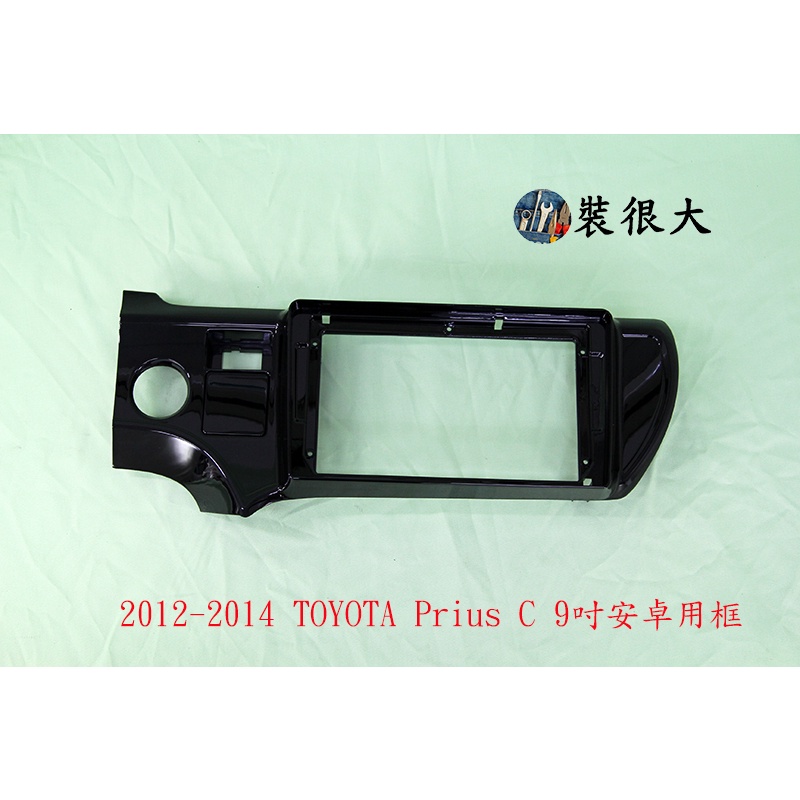 ★裝很大★ 安卓框 豐田 TOYOTA Prius C 2012 - 2014 9吋 安卓框 普瑞斯C 1.5