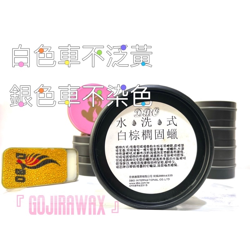 『 GOJIRA WAX 』DBO水洗式白棕櫚固蠟  白車不泛黃的秘密，汽車美容，棕櫚蠟、鍍膜