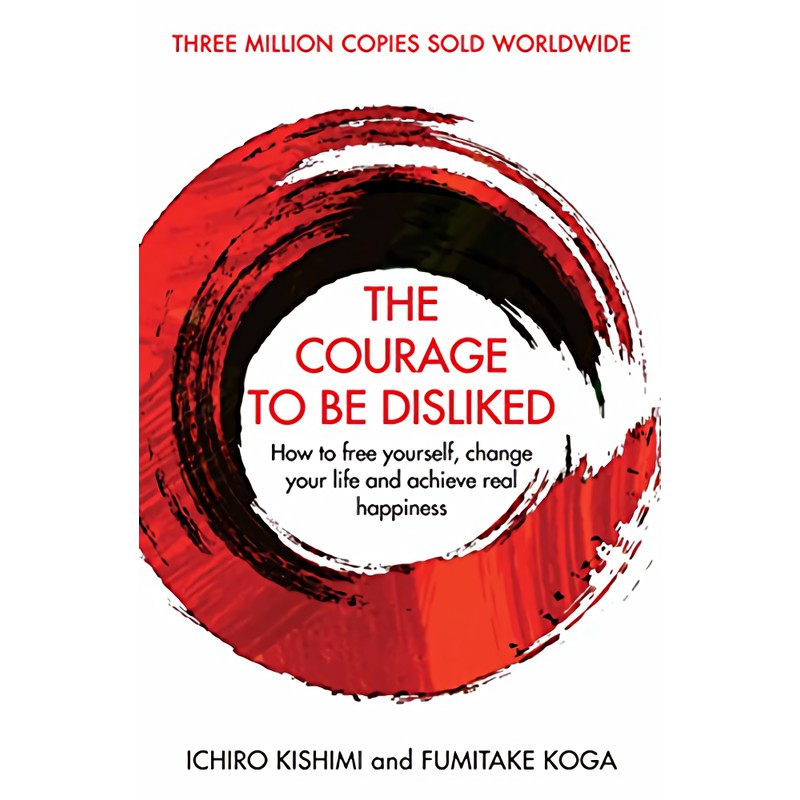 The Courage To Be Disliked: How to free yourself, change your life and achieve real happiness