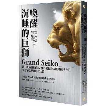 【書適】喚醒沉睡的巨獅Grand Seiko：將一流品質的商品，從谷底打造成極具競爭力的全球精品品牌經營之路 /真文化