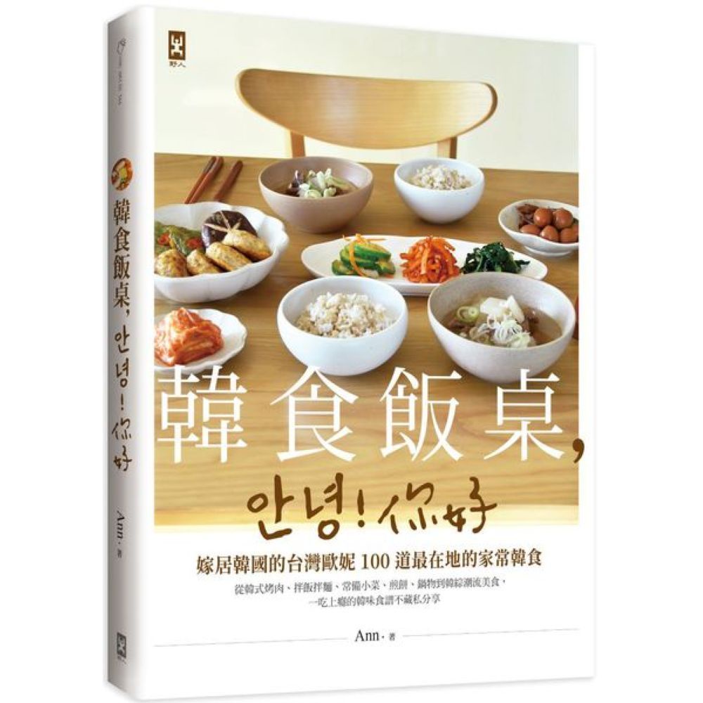 韓食飯桌，안녕!你好：嫁居韓國的台灣歐妮100道最在地的家常韓食【從韓式烤肉、拌飯拌麵、常備小菜、煎餅、鍋物到韓綜潮流美食，一吃上癮的韓味食譜不藏私分享】/Ann【城邦讀書花園】