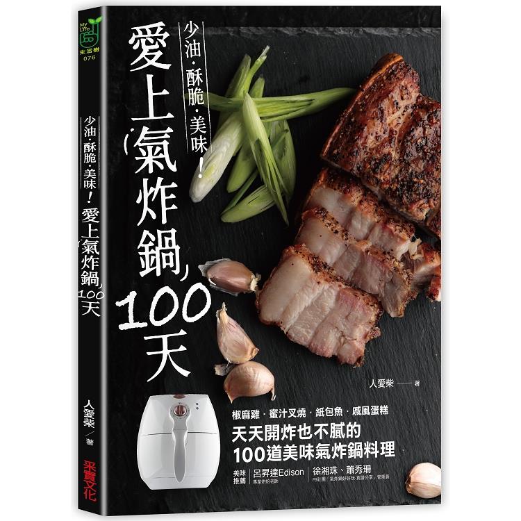 愛上氣炸鍋100天：椒麻雞．蜜汁叉燒．紙包魚．戚風蛋糕，天天開炸也不膩的100道美味氣炸鍋料理