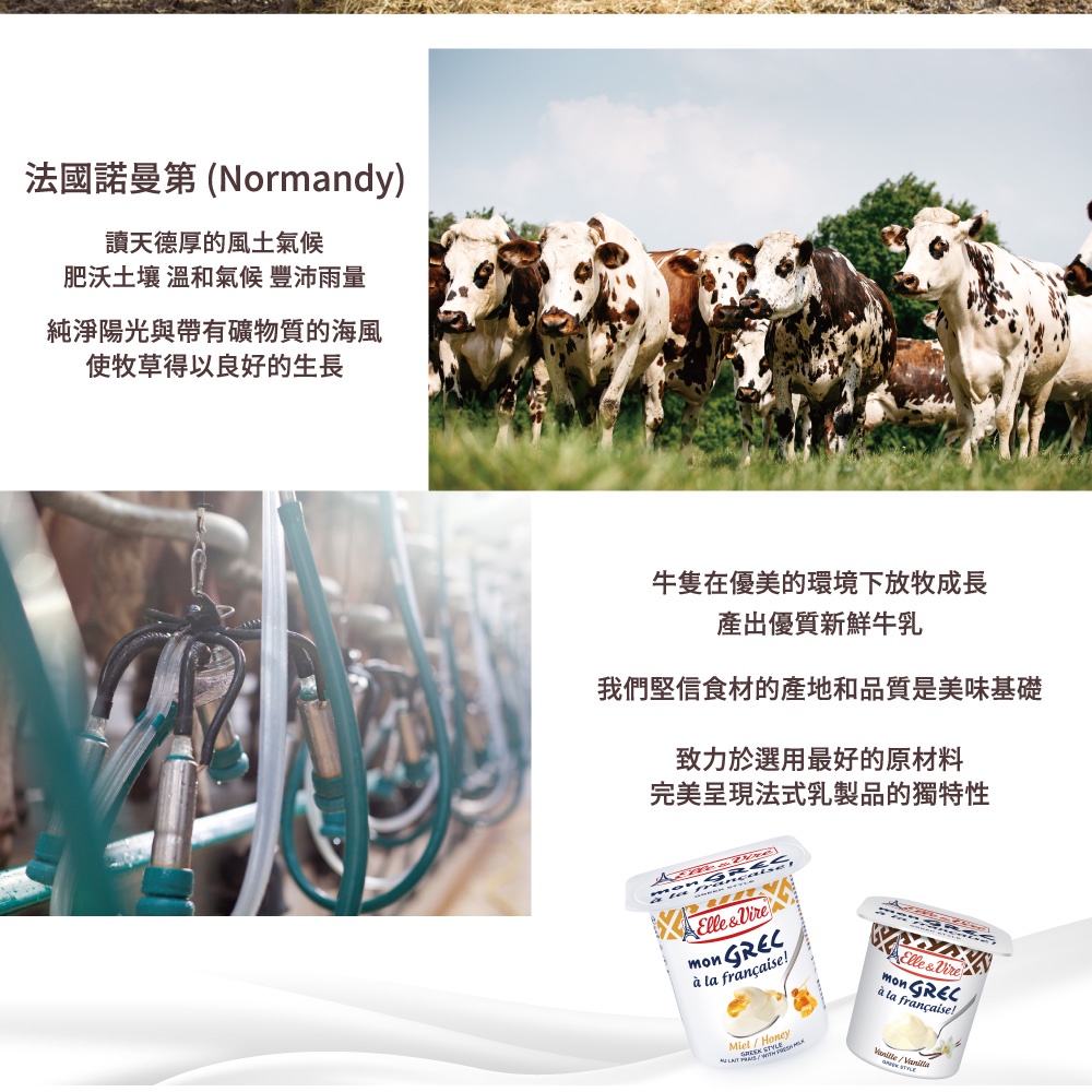 法國諾曼第(Normandy)天德厚的風土氣候肥沃土壤 溫和氣候 豐沛雨量純淨陽光與帶有礦物質的海風使牧草得以良好的生長牛隻在優美的環境下放牧成長產出優質新鮮牛乳我們堅信食材的產地和品質是美味基礎致力於選用最好的原材料完美呈現法式乳製品的獨特性 Elle&Vire la francaiseMiet  HoneyElle & Vire à la française!/