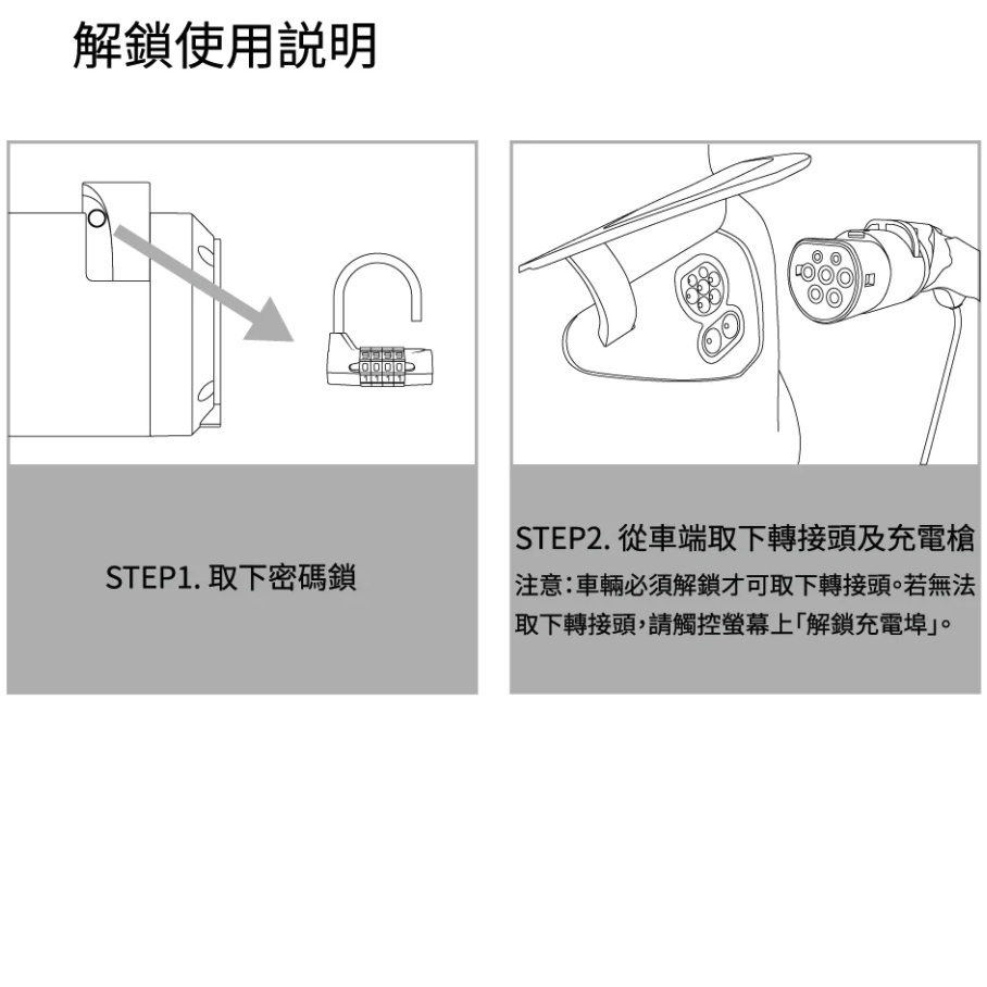 解鎖使用STEP1. 取下密碼鎖STEP2. 從車端取下轉接頭及充電槍注意:車輛必須解鎖才可取下轉接頭。若無法取下轉接頭,請觸控螢幕上解鎖充電埠。