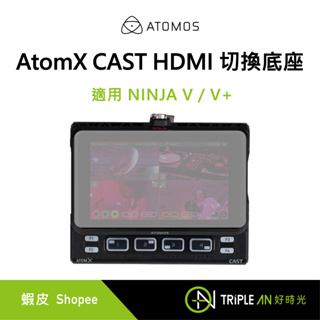 ATOMOS AtomX CAST HDMI 切換底座 Ninja V / V+ 監視記錄器 專用【Triple An】