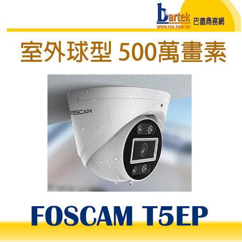 請先確認交期【巴德商務網】FOSCAM T5EP 室外球型五百萬 PoE網路攝影機 (IPCAM)