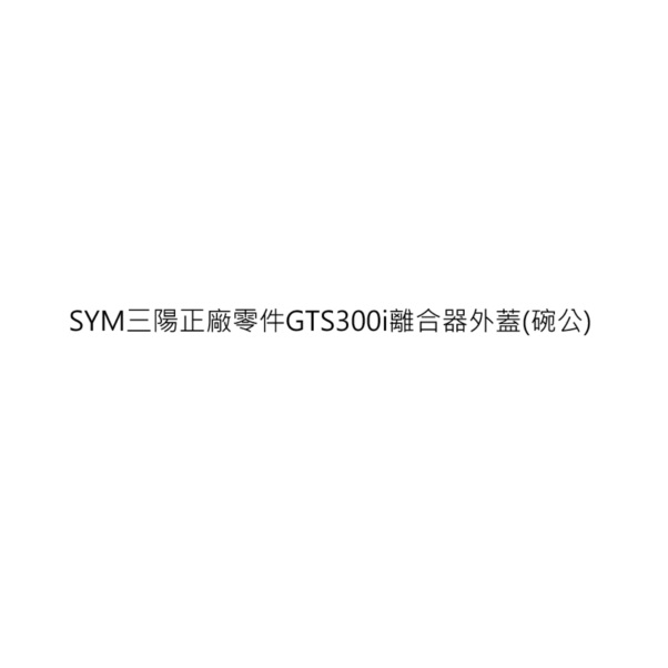 GTS300i離合器碗公 GTS300i離合器外蓋 GTS300i驅動盤碗公 GTS300i驅動盤外蓋 三陽正廠公司貨