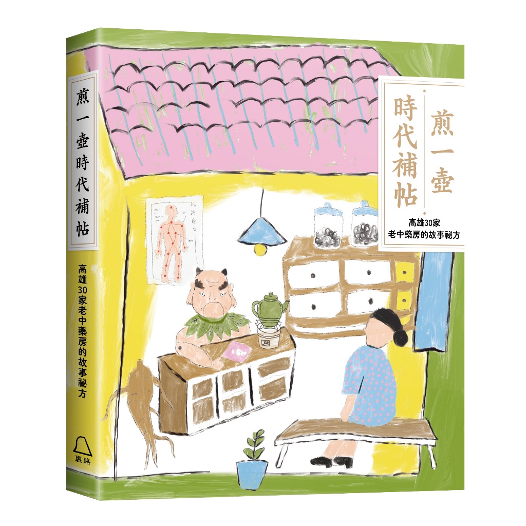 煎一壺時代補帖：高雄30家中藥房裡的故事祕方/蘇福男、林芷琪、朱珮甄、儲玉玲、江舟航、謝欣珈、林佩穎、曾愉芬、羅莎、謝沛瑩、楊路得、陶依玟、鍾舜文、李阿明、余嘉榮、盧昱瑞、林建志