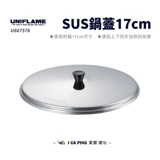 【UNIFLAME】SUS鍋蓋 17cm U667576 鍋蓋 煎鍋 鍋具 蓋子 配件 愛露愛玩二館
