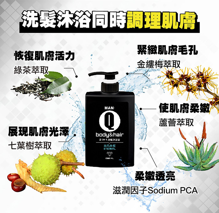 洗髮沐浴同時調理肌膚，緊緻肌膚毛孔，金縷梅萃取，恢復肌膚活力，綠茶萃取，展現肌膚光澤，七葉樹萃取，2 In 1 洗势沐浴露，非凡永恆，使肌膚柔嫩。蘆薈萃取，柔嫩透亮，滋潤因子Sodium PCA。
