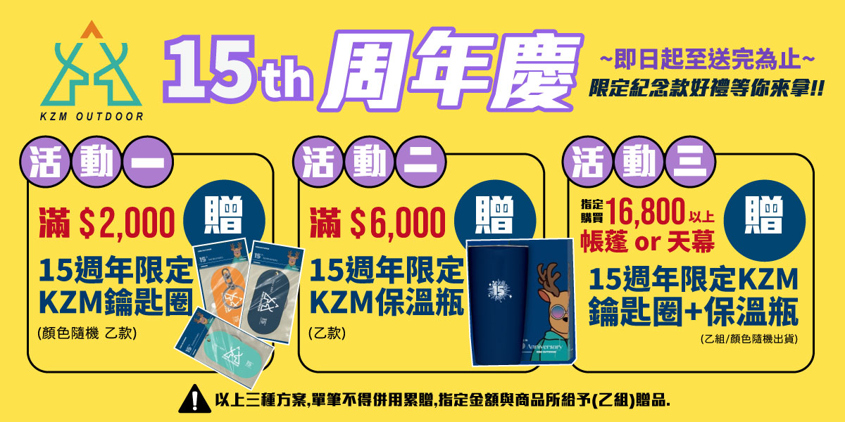 慶KZM OUTDOOR活動滿$2,000 15週年限定KZM鑰匙圈(顏色隨機 乙款)活動二滿 $6,000 15週年限定 KZM保溫瓶(乙款)~即日起至送完為止~限定紀念款好禮等你来拿!!活動三專售16,800以上帳篷 or 天幕贈15週年限定KZM鑰匙圈+保溫瓶 以上三種方案,單筆不得併用累贈,指定金額與商品所給予(乙組)贈品.(乙組/顏色隨機出貨)