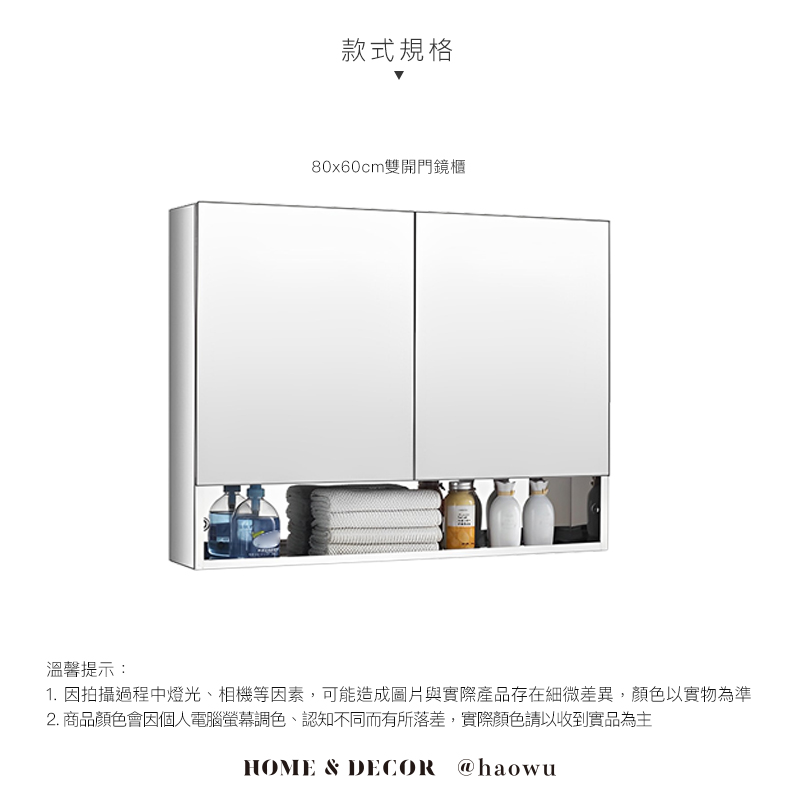 款式規格80x60cm雙開門鏡櫃溫馨提示:1. 因拍攝過程中燈光、相機等因素,可能造成圖片與實際產品存在細微差異,顏色以實物為準2. 商品顏色會因個人電腦螢幕調色、認知不同而有所落差,實際顏色請以收到實品為主HOME & DECOR @haowu
