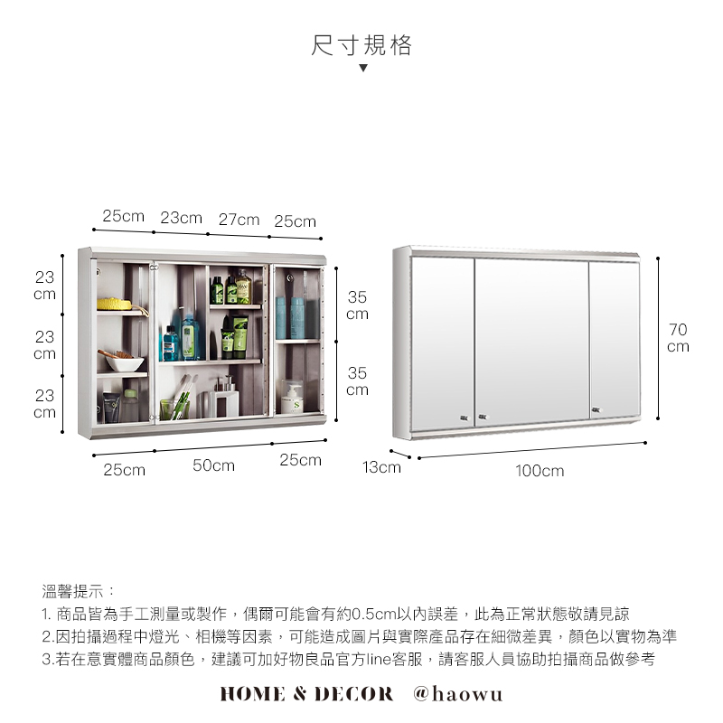 尺寸規格25cm 23cm 27cm 25cmcm23cm23cm  23cm35 cm25cm50cm25cm13cm100cm70cm溫馨提示:1. 商品皆為手工測量或製作,偶爾可能會有約0.5cm以內誤差,此為正常狀態敬請見諒2.因拍攝過程中燈光、相機等因素,可能造成圖片與實際產品存在細微差異,顏色以實物為準3.若在意實體商品顏色,建議可加好物良品官方line客服,請客服人員協助拍攝商品做參考HOME & DECOR @haowu