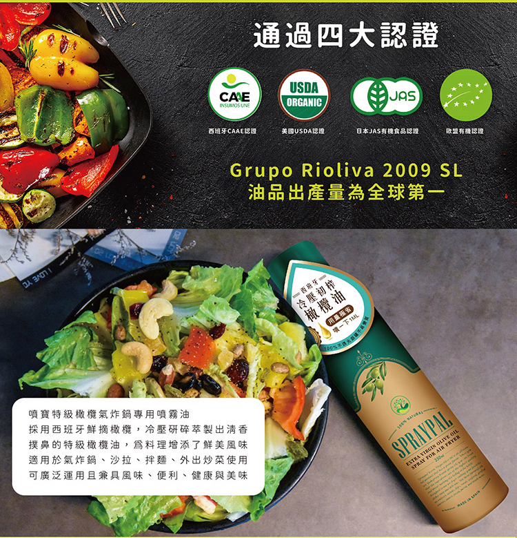 噴寳特級橄欖氣炸鍋專用噴霧油，採用西班牙鮮摘橄欖,冷壓研碎萃製出清香，撲鼻的特級橄欖油,爲料理增添了鮮美風味，適用於氣炸鍋、沙拉、拌麵、外出炒菜使用，可廣泛運用且兼具風味、便利、健康與美味，通過四大認證，西班牙CAAE認證，·美國USDA認證，日本J
