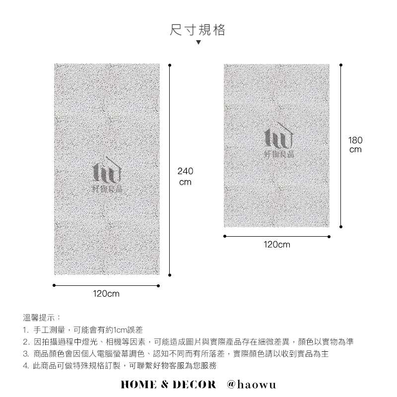 尺寸規格180cm240cm120cm120cm溫馨提示:1.手工測量,可能會有約1cm誤差2. 因拍攝過程中燈光、相機等因素,可能造成圖片與實際產品存在細微差異,顏色以實物為準3.商品顏色會因個人電腦螢幕調色、認知不同而有所落差,實際顏色請以收到實品為主4. 此商品可做特殊規格訂製,可聯繫好物客服為您服務HOME & DECOR @haowu