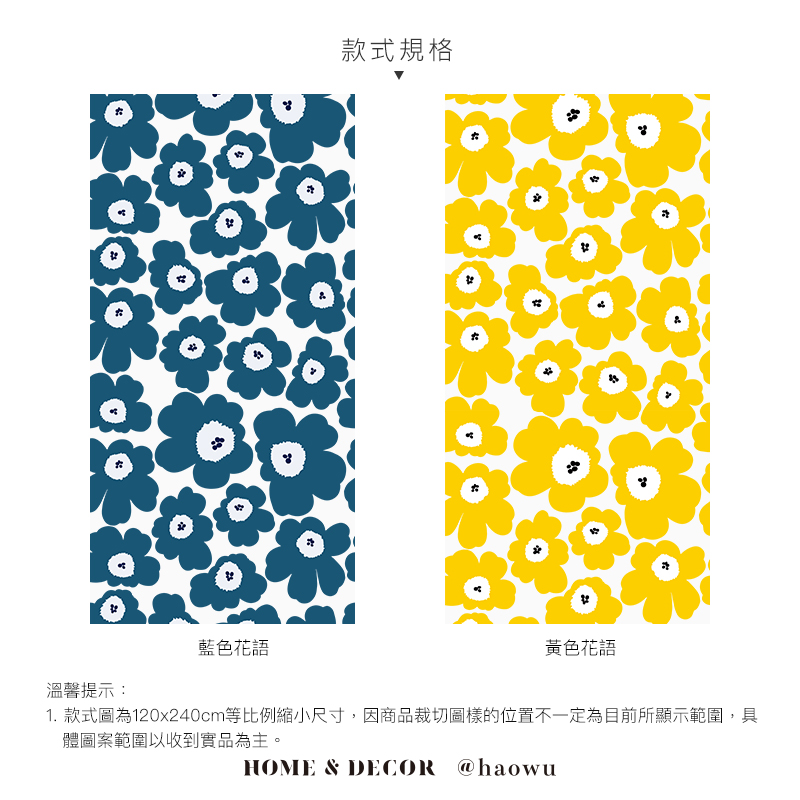 溫馨提示:藍色花語款式規格黃色花語1. 款式圖為120x240cm等比例縮小尺寸,因商品裁切圖樣的位置不一定為目前所顯示範圍,具體圖案範圍以收到實品為主。HOME & DECOR@haowu