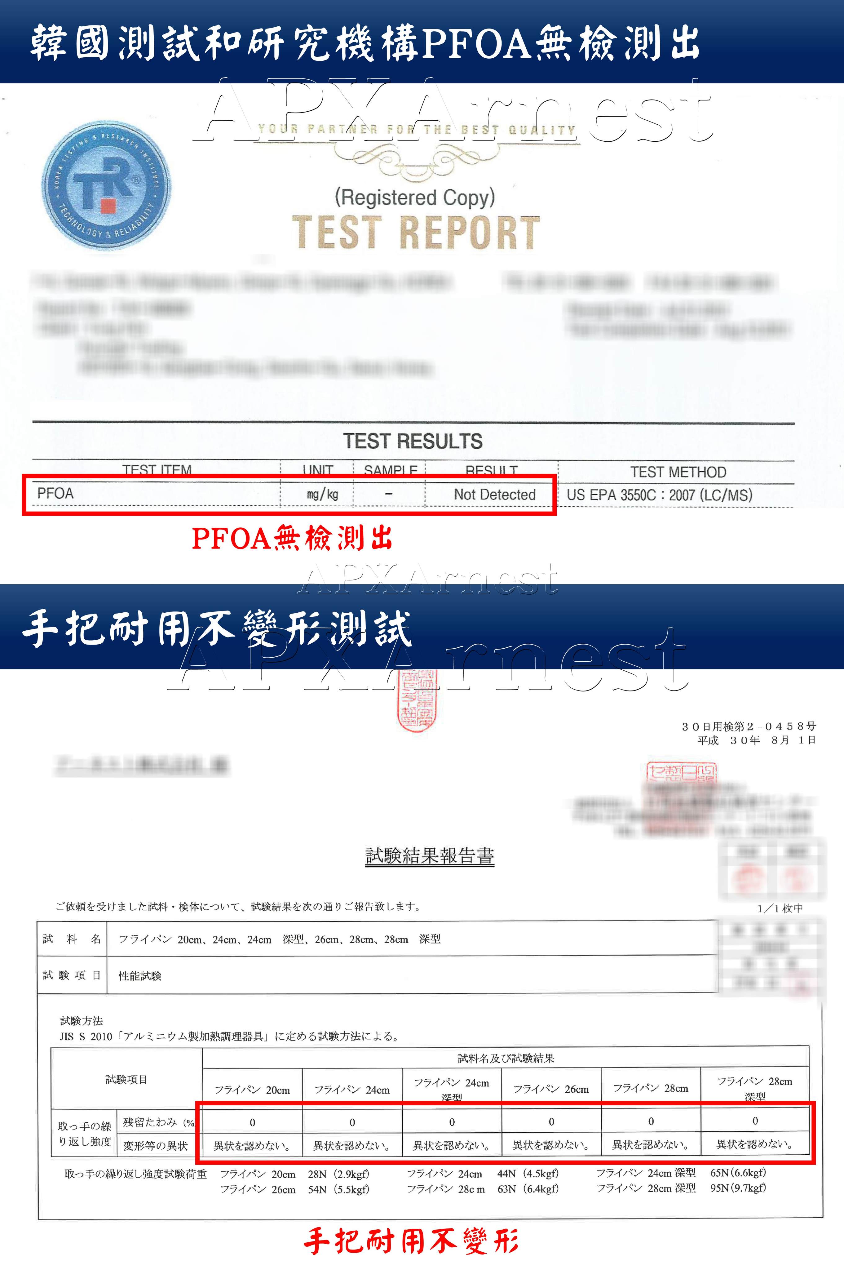 韓國測試和研究機構PFOA無檢測出TESTINGTRTECHNOLOGYOUR      est(Registered Copy)TEST REPORTTEST ITEMPFOAUNITTEST SSAMPLERESULTmg/kg-Not DetectedPFOA無檢測出手把耐用不變形測試TEST METHODUS EPA 3550C 2007 (LC/MS)試験結果報告書ご依頼を受けました試料 体について、試験結果を次の通りご報告致します。試料名 フライパン 20cm、 24cm、 24cm 深型、 26cm、28cm、28cm深型試驗項目性能試驗試験方法JIS S 2010 「アルミニウム製加熱調理器具」に定める試験方法による。30日用検第2 - 0 45 8 号平成 30年 8月 1日1/1枚中試験項目フライパン 20cm フライパン 24cm試料名及び試験結果フライパン 24cm深刑フライパン 28cmフライパン 26cmフライパン 28cm深型取っ手の繰残留たわみ (%り返し強度 変形等の異状000000異状を認めない。 異状を認めない。異状を認めない。取っ手の繰り返し強度試験荷重 フライパン 20cmフライパン 26cm28N (2.9kgf)54N (5.5kgf)フライパン 24cmフライパン 28cm異状を認めない。44N (4.5kgf)63N (6.4kgf)異状を認めない。異状を認めない。フライパン 24cm 深型フライパン 28cm 深型65N(6.6kgf)95N(9.7kgf)手把耐用不變形