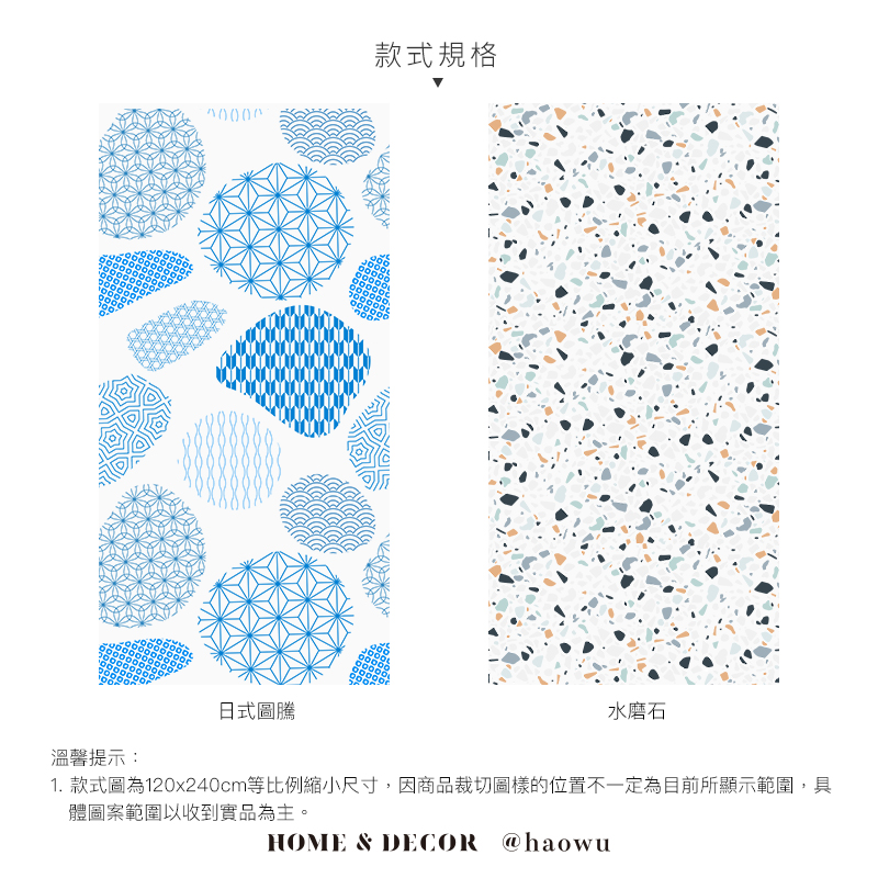 溫馨提示:款式規格日式圖騰水磨石1. 款式圖為120x240cm等比例縮小尺寸,因商品裁切圖樣的位置不一定為目前所顯示範圍,具體圖案範圍以收到實品為主。HOME & DECOR @haowu