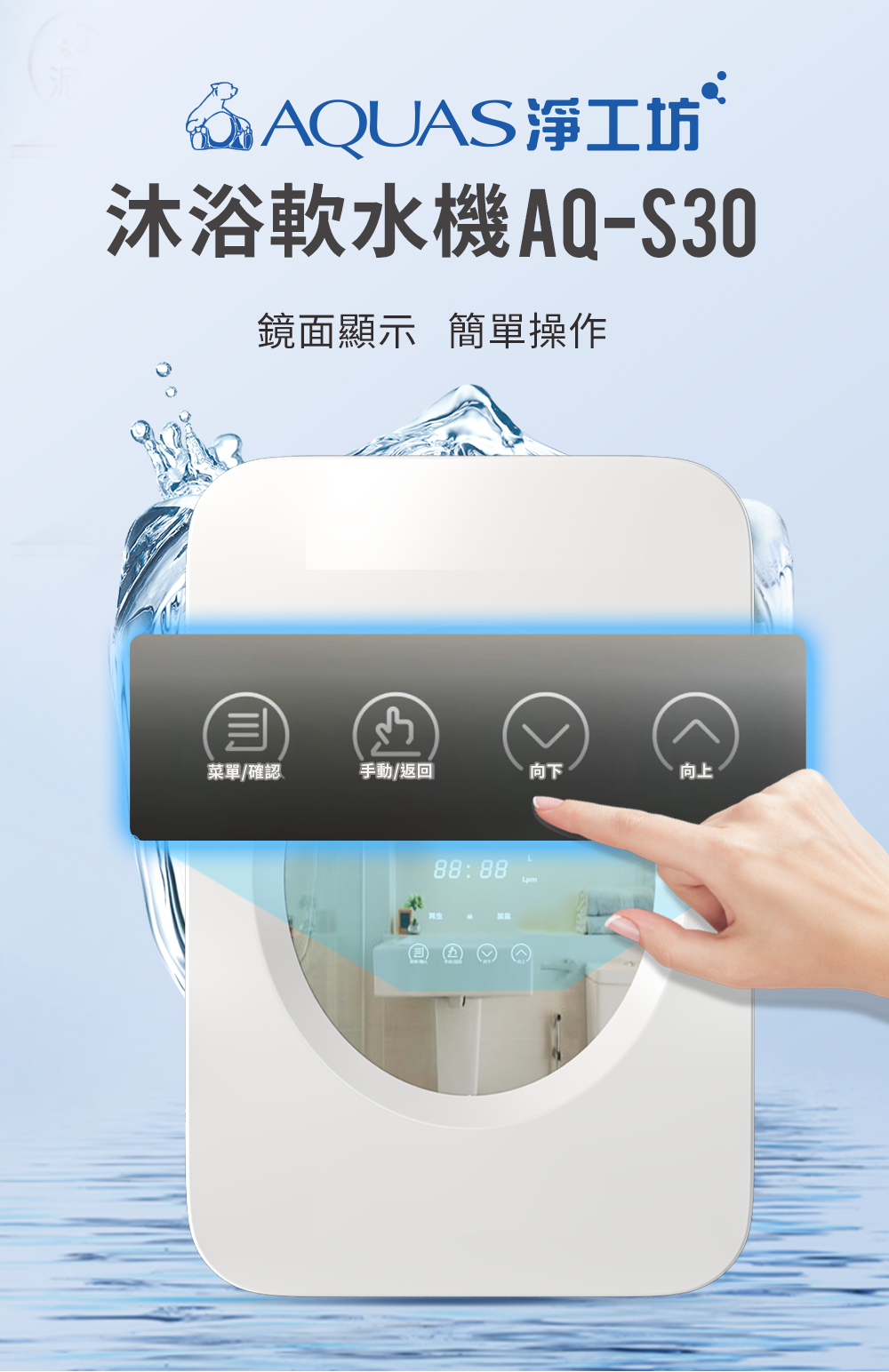 @AQUAS淨工坊`沐浴軟水機AQ-S30鏡面顯示 簡單操作菜單/確認手動/返回向下向上88:88Lpm