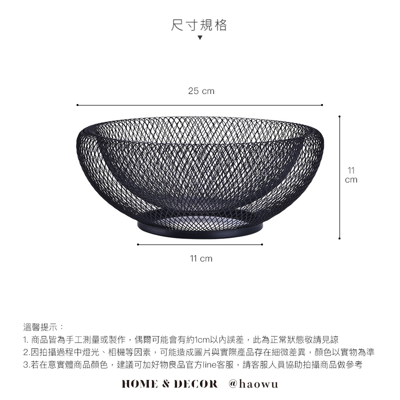 溫馨提示:尺寸規格25 cm11 cm11cm1. 商品皆為手工測量或製作,偶爾可能會有約1cm以內誤差,此為正常狀態敬請見諒2.因拍攝過程中燈光、相機等因素,可能造成圖片與實際產品存在細微差異,顏色以實物為準3.若在意實體商品顏色,建議可加好物良品官方line客服,請客服人員協助拍攝商品做參考HOME & DECOR @haowu