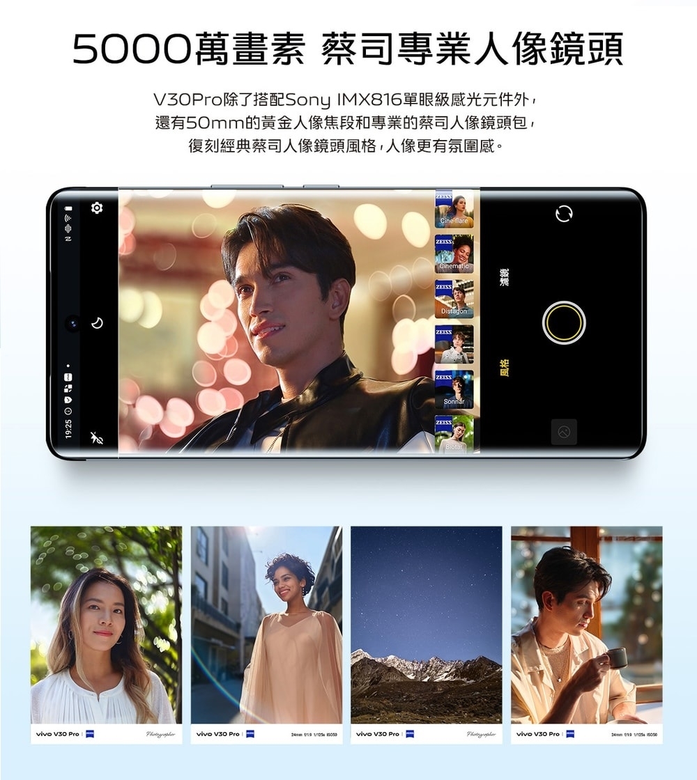 5萬畫素 蔡司專業人像鏡頭Pro除了搭配Sony IMX816單眼級感光元件外,還有50mm的黃金人像焦段和專業的蔡司人像鏡頭包,復刻經典蔡司人像鏡頭風格,人像更有氛圍感。19:25DistagonCine flareZEISSZEISSZEISSZEISSZEISS  Provivo  Provivo  Provivo V30 Pro   000