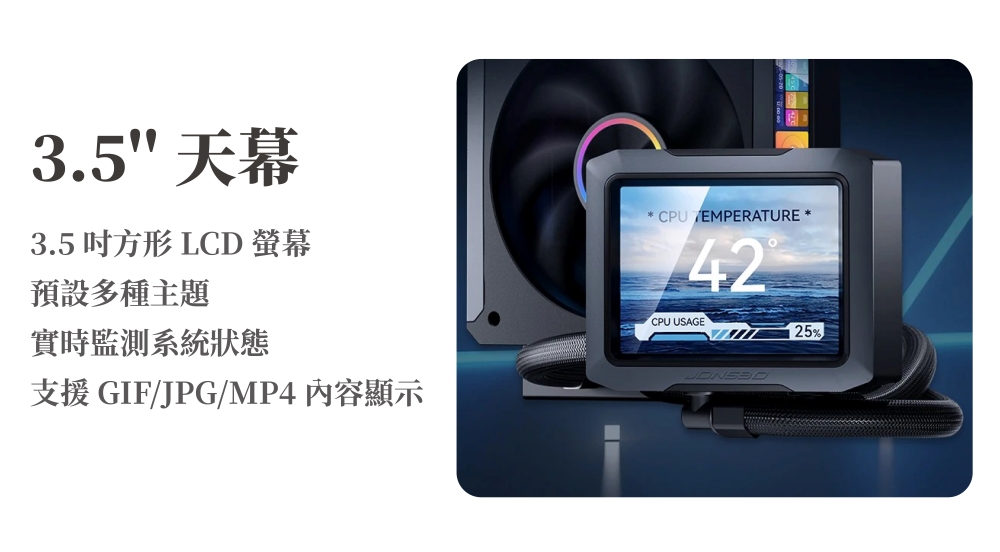 3.5 天幕3.5 方形 LCD 螢幕預設多種主題實時監測系統狀態支援 GIFJPG/MP4 內容顯示* CPU/EMPERATURE *42CPU USAGE25%