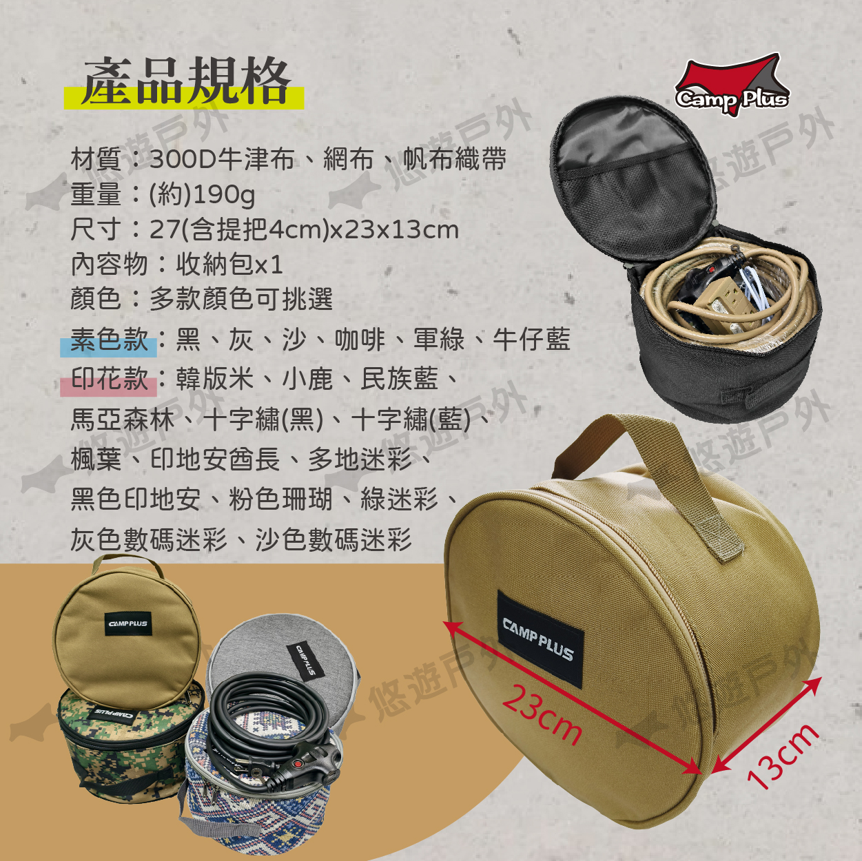 產品規格楓葉、印地安酋長、多地迷彩、馬亞森林、十字繡(黑)、十字繡(藍)CAMP PLUSCAMP PLUS黑色印地安、粉色珊瑚、綠迷彩、灰色數碼迷彩、沙色數碼迷彩CAMP PLUS內容物:收納包顏色:多款顏色可挑選素色款:黑、灰、沙、咖啡、軍綠、牛仔藍印花款:韓版米、小鹿、民族藍、尺寸:27(含提把4cm)x23x13cm材質:300D牛津布、網布、帆布織帶重量:(約)190gCamp Plus遊悠遊ㄕ23cm 13cm