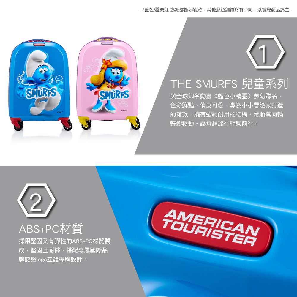 SMURFS- *藍色/罌粟紅 為細部圖示範款,其他顏色細節略有不同,以實際商品為主 -1THE SMURFS 兒童系列與全球知名動畫《藍色小精靈》夢幻聯名,色彩鮮豔俏皮可愛,專為小小冒險家打造的箱款,擁有強韌耐用的結構、滑順萬向輪輕鬆移動。讓每趟旅行輕鬆前行。2ABS+PC材質採用堅固又有彈性的ABS+PC材質製成,堅固且耐摔,搭配專屬國際品牌認證立體標牌設計。AMERICANTOURISTER
