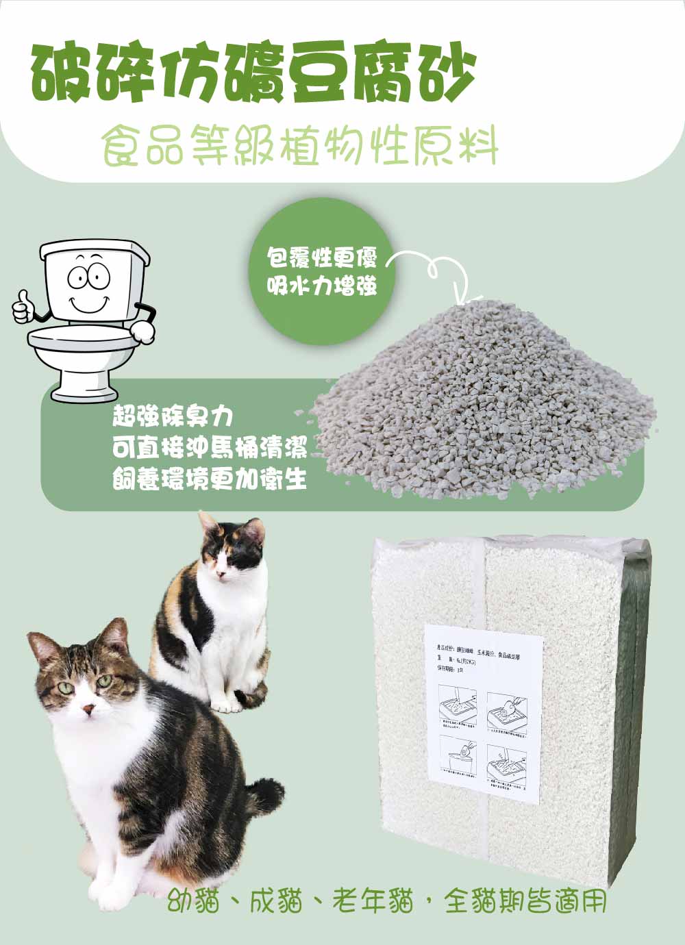 破碎仿礦腐砂等植物性原料包覆性更優吸水力增強超强除臭力可直接沖馬桶清潔飼養環境更加衛生食品級豆幼貓、成貓、老年貓,全貓期皆適用