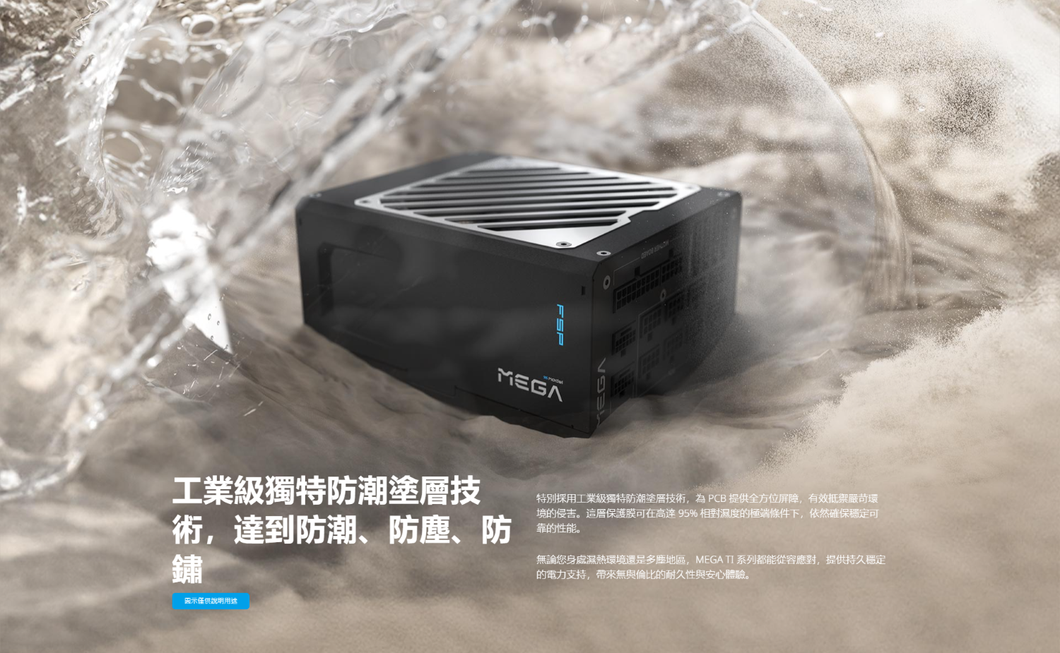 MEGA 工業級獨特防潮塗層技術,達到防潮、防、防鏽特別採用工業級獨特防潮塗層技術,為PCB提供全方位屏障,有效抵禦嚴苛環境的侵害。這層保護膜可在高達95% 相對濕度的極端條件下,依然確保穩定可靠的性能。無論您身處濕熱環境還是多塵地區,MEGA TI 系列都能從容應對,提供持久穩定的電力支持,帶來無與倫比的耐久性與安心體驗。僅供說明用途