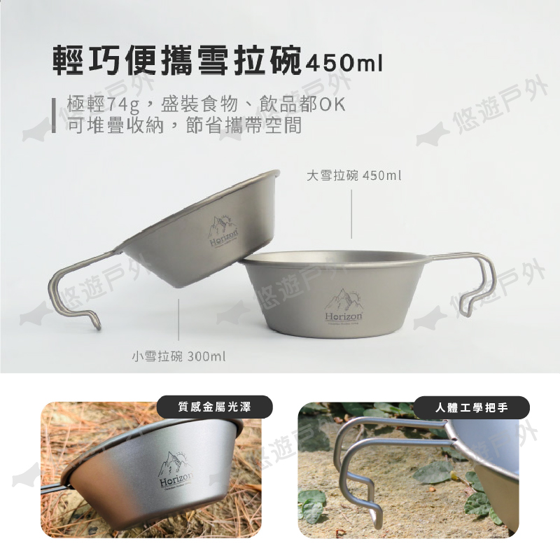 輕巧便攜雪拉碗450ml極輕74g,盛裝食物、飲品都OK可堆疊收納,節省攜帶空間遊大雪拉碗 450ml悠遊悠遊小雪拉碗 300mlHorizon戶外質感金屬光澤Horizon遊人體工學把手
