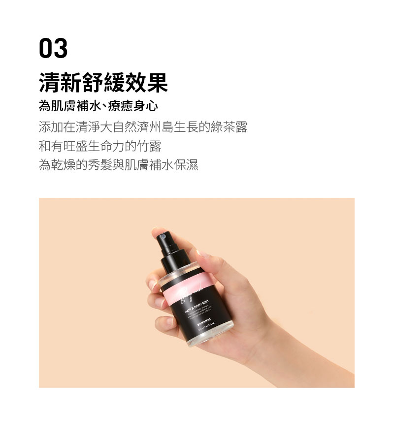 03清新舒緩效果為肌膚補水、療癒身心添加在清淨大自然濟州島生長的綠茶露和有旺盛生命力的竹露為乾燥的秀髮與肌膚補水保濕