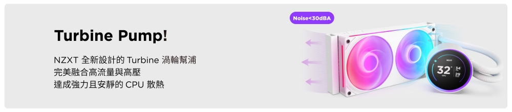 Turbine Pump!NZXT 全新設計的 Turbine 渦輪幫浦完美融合高流量與高壓達成強力且安靜的CPU 散熱Noise30dBA32