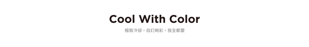 Cool With Color極致冷卻,自訂彩,我全都要