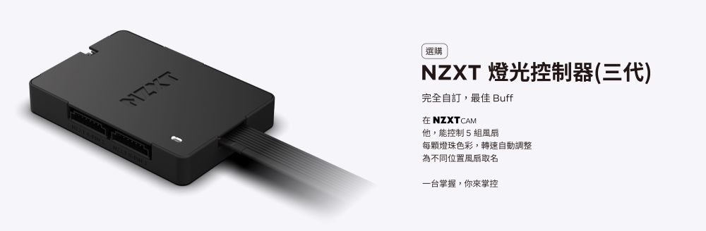選購NZXT 燈光控制器(三代)完全自訂,最佳 Buff在 NZXTCAM他,能控制5組風扇每燈珠色彩,轉速自動調整為不同位置風扇取名一台掌握,你來掌控