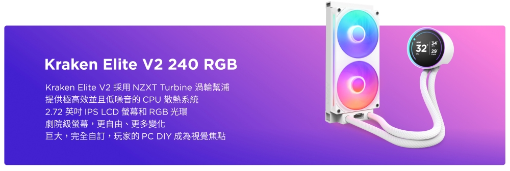 Kraken Elite V2 240 RGBKraken Elite V2 採用 NZXT Turbine 渦輪幫浦提供極高效並且低噪音的CPU 散熱系統2.72  IPS LCD 螢幕和 RGB 光環劇院級螢幕,更自由、更多變化巨大,完全自訂,玩家的PC DIY 成為視覺焦點