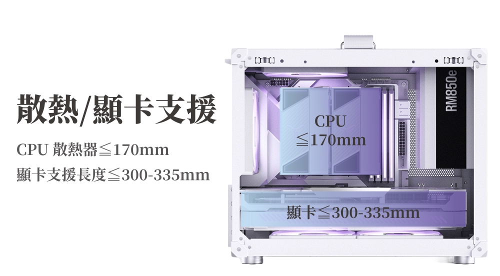 散熱/顯卡支援CPU 散熱器≦17mm顯卡支援長度≤300-335mmCPU≤170mm顯卡≦300-335mm 0RM850e