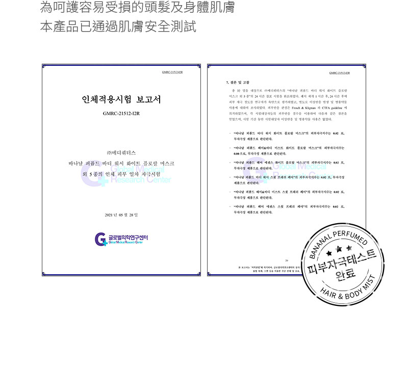 為呵護容易受損的頭髮及身體肌膚本產品已通過肌膚安全測試 적용 보고서GMRC2112-12R             종 인체  일차  Center221년 05 28일센터   C 시험   시험              디   랄 머스크 는     화이트 플  지수는      워시   의 지수는  5       의 자극지수는  로, -바      의 피부자극지수는 0.PERFUMED피부자극테스트완료HAIR &  MIST