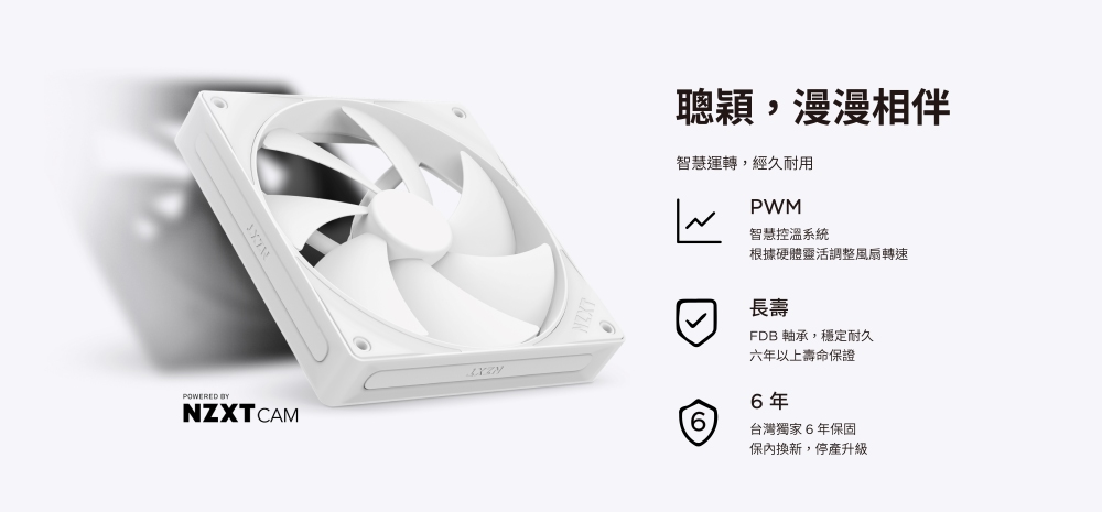 POWERED BYNEXTCAM聰穎,漫漫相伴智慧運轉,經久耐用PWM智慧控溫系統根據硬體靈活調整風扇轉速長壽FDB 軸承,穩定耐久六年以上壽命保證6年6台灣獨家6年保固保內換新,停產升級