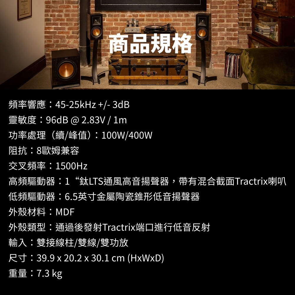商品規格頻率響應45-25kHz +/- 3dB靈敏度96dB @2.83V/1m功率處理(續/峰值):100W/400W阻抗:8歐姆兼容交叉頻率:1500Hz高頻驅動器:1“鈦LTS通風高音揚聲器,帶有混合截面Tractrix喇叭低頻驅動器:6.5英寸金屬陶瓷錐形低音揚聲器外殼材料:MDF外殼類型:通過後發射Tractrix端口進行低音反射輸入:雙接線柱/雙線/雙功放尺寸:39.9 x 20.2 x 30.1 cm (HxWxD)重量:7.3 kg