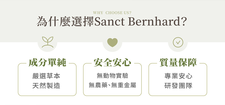 為什麼選擇Sanct Bernhard?成分單純，安全安心，質量保障，嚴選草本，無動物實驗，專業安心，天然製造，無農藥、無重金屬，研發團隊。