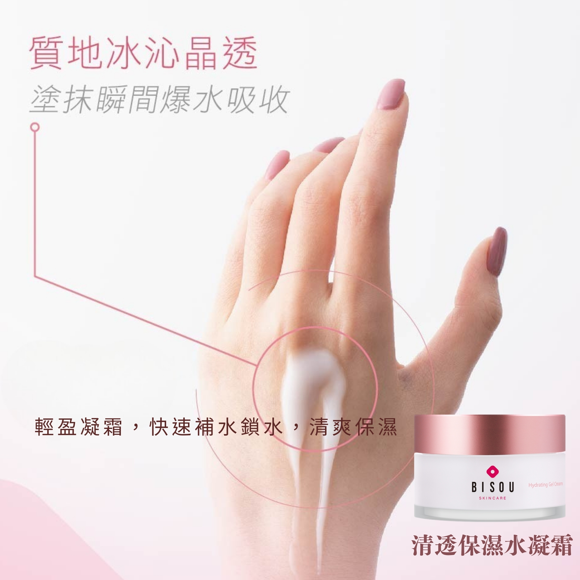 質地冰沁晶透，塗抹瞬間爆水吸收，輕盈凝霜,快速補水鎖水,清爽保濕，清透保濕水凝霜。