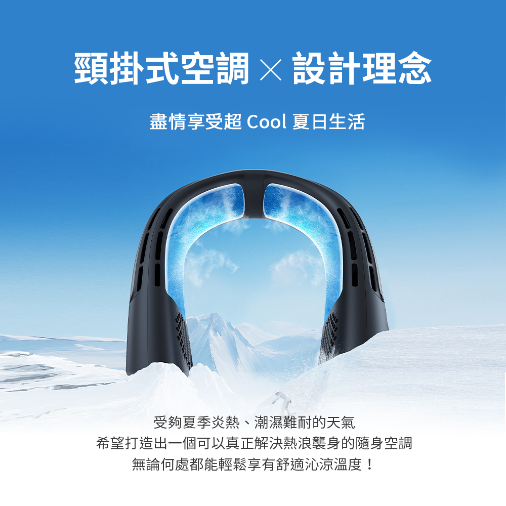 頸掛式空調設計理念盡情享受超 Cool 夏日生活受夠夏季炎熱、潮濕難耐的天氣希望打造出一個可以真正解決熱浪襲身的隨身空調無論何處都能輕鬆享有舒適沁涼溫度!
